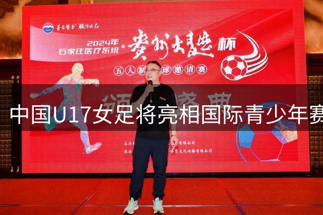 中国U17女足将亮相国际青少年赛事 迎战欧洲三大豪门